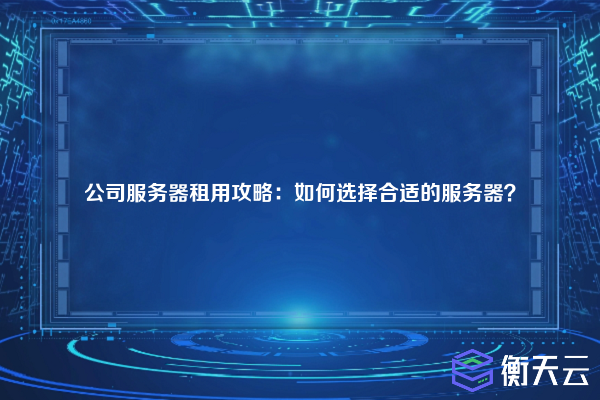 公司服务器租用攻略:如何选择合适的服务器?