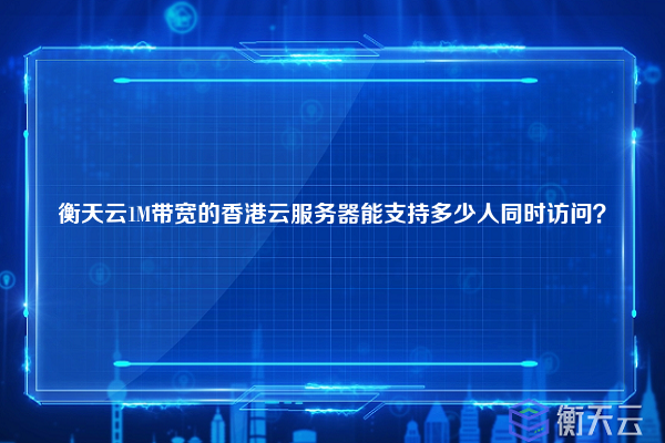 衡天云1M带宽的香港云服务器能支持多少人同时访问?