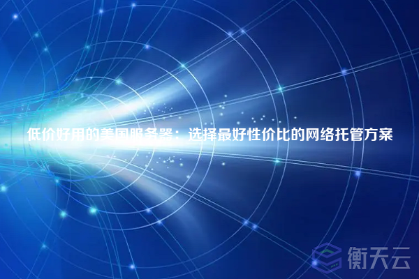 低价好用的美国服务器:选择最好性价比的网络托管方案