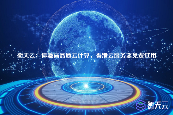 衡天云:体验高品质云计算,香港云服务器免费试用