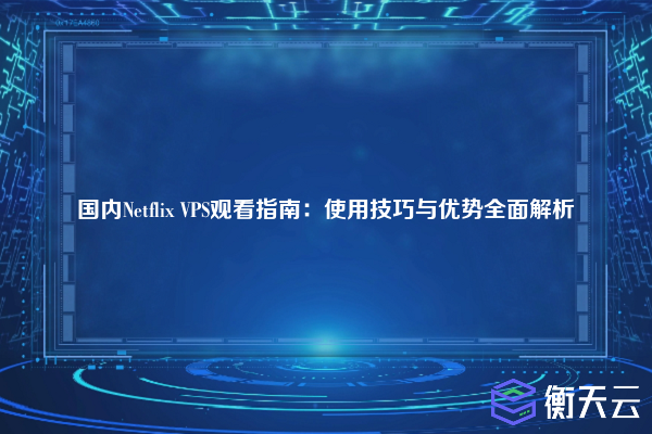 国内Netflix VPS观看指南:使用技巧与优势全面解析