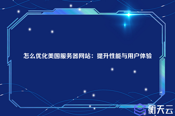 怎么优化美国服务器网站:提升性能与用户体验