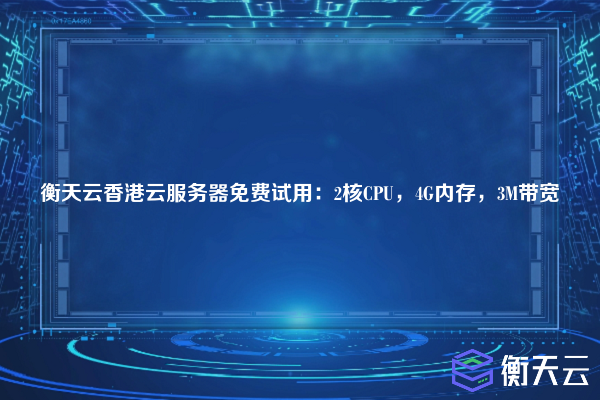 衡天云香港云服务器免费试用:2核CPU,4G内存,3M带宽