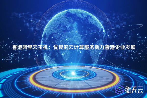 香港阿里云主机:优良的云计算服务助力香港企业发展