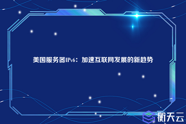 美国服务器IPv6:加速互联网发展的新趋势