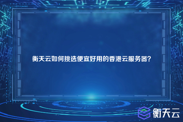 衡天云如何挑选便宜好用的香港云服务器?