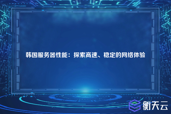 韩国服务器性能:探索高速、稳定的网络体验