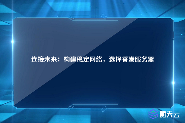 连接未来:构建稳定网络,选择香港服务器