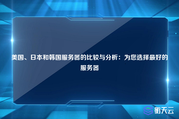 美国、日本和韩国服务器的比较与分析:为您选择最好的服务器