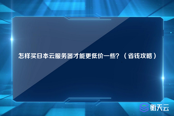 怎样买日本云服务器才能更低价一些？（省钱攻略）